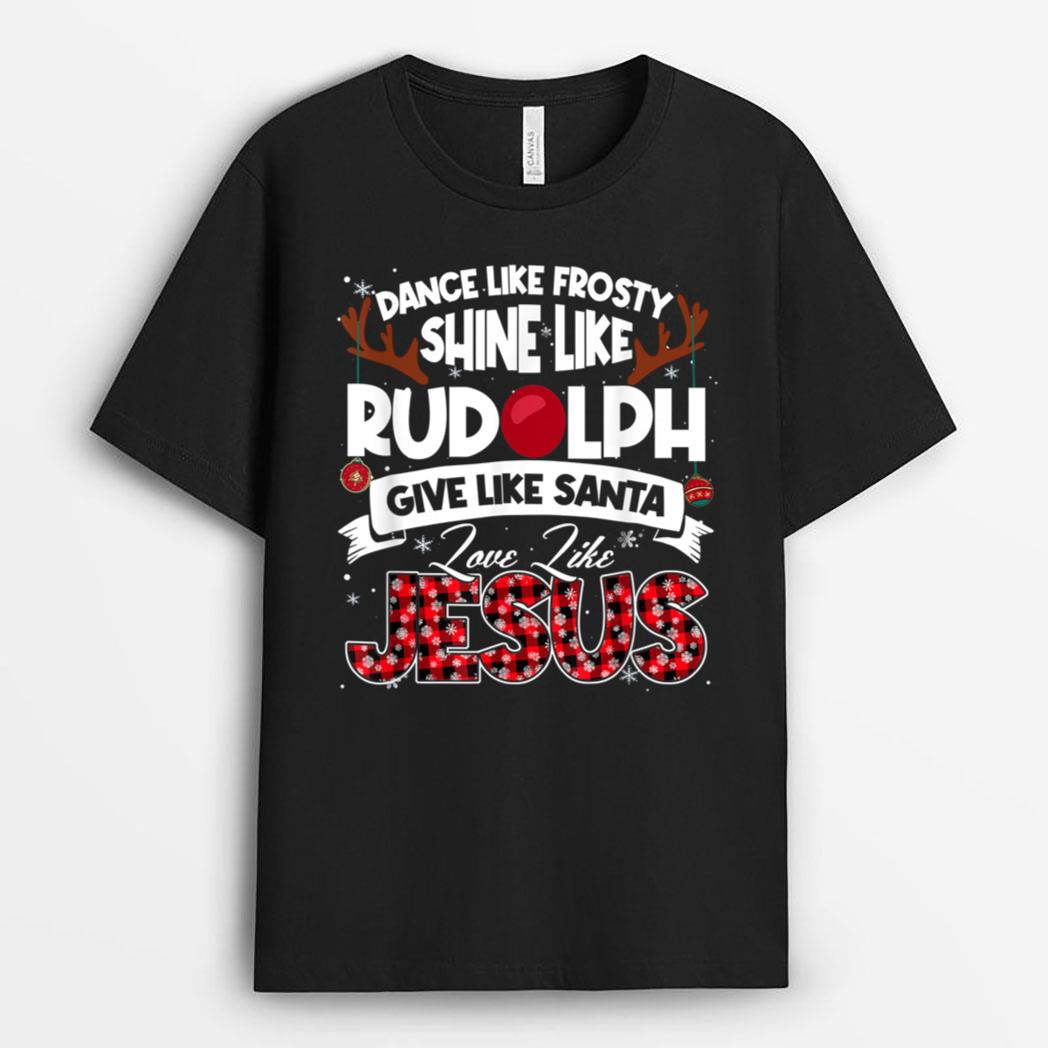 Dance Frosty Shine Rudolph Give Santa Love Jesus Xmas T-Shirt