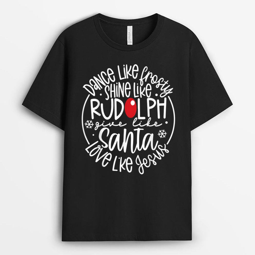 Dance Like Frosty Shine Rudolph Give Santa Love Jesus T-Shirt