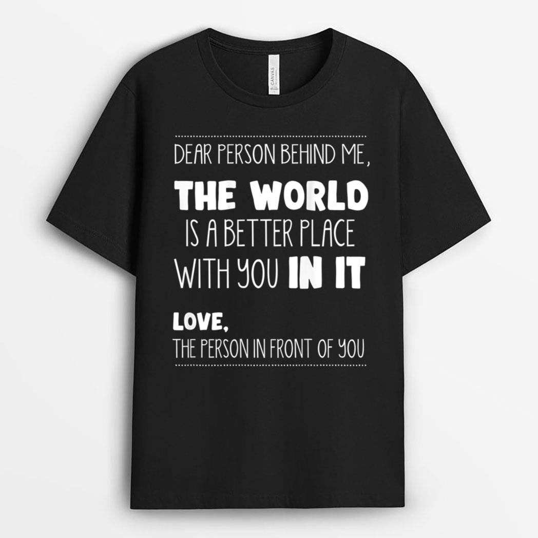 Dear Person Behind Me The World Is A Better Place With You T-Shirt