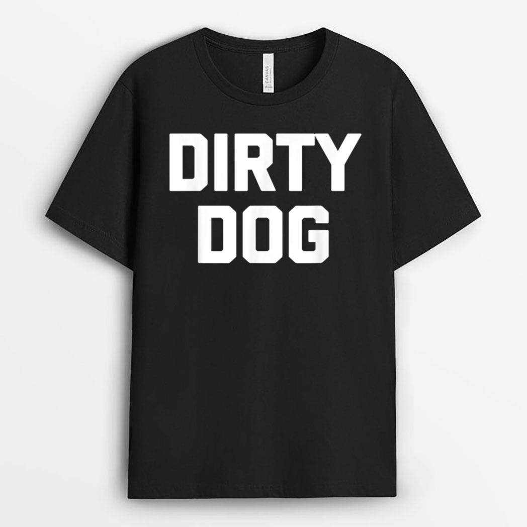 Dirty Dog  Funny Saying Sarcastic Novelty Humor Cool T-Shirt