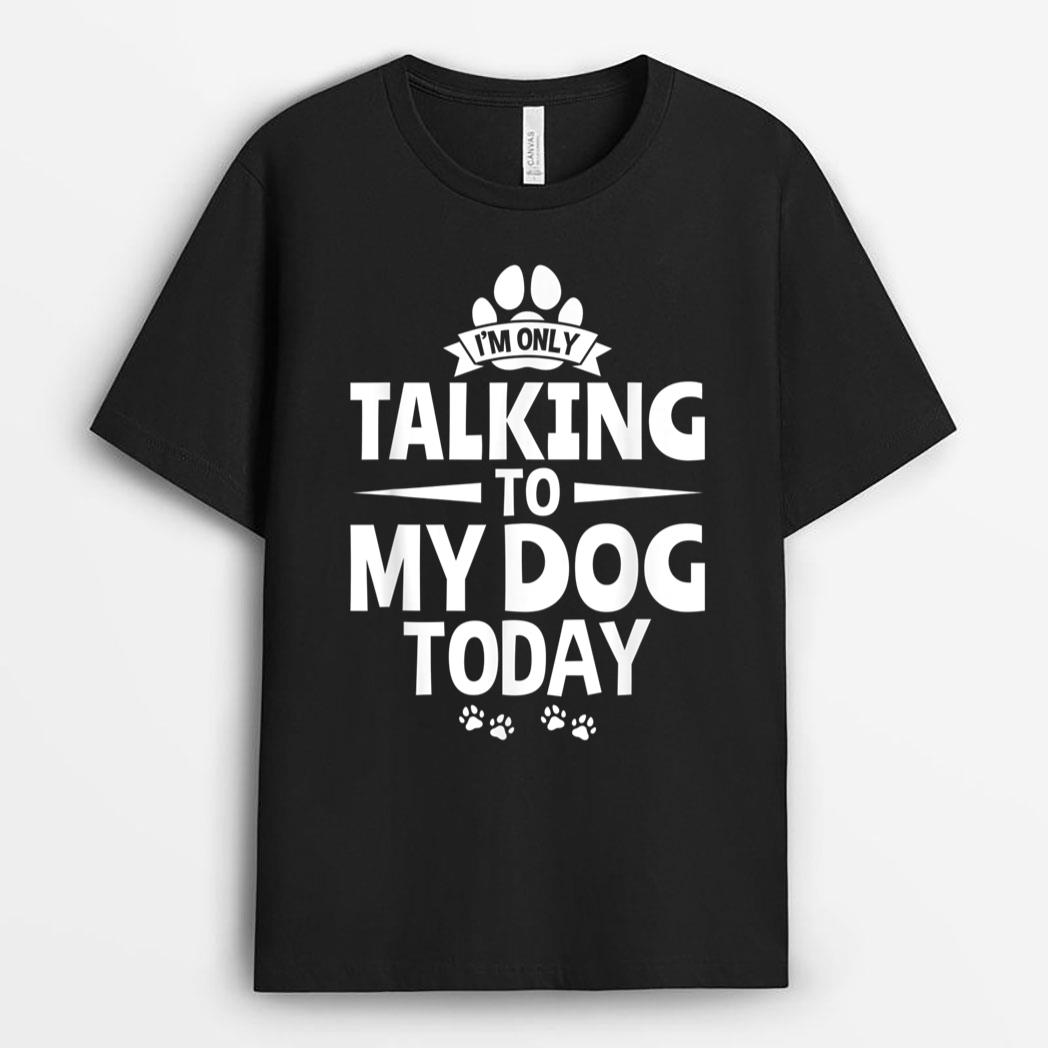 Dog Lover Dog Owner I'm Only Talking To My Dog Today T-Shirt