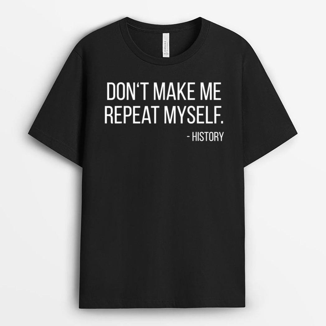 Don't Make Me Repeat Myself Funny History Teacher T-Shirt