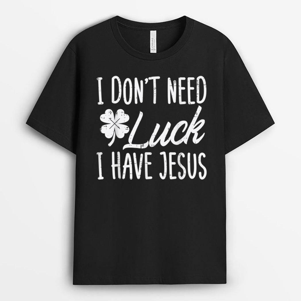 Dont Need Luck I Have Jesus God St Patricks Day Christian T-Shirt