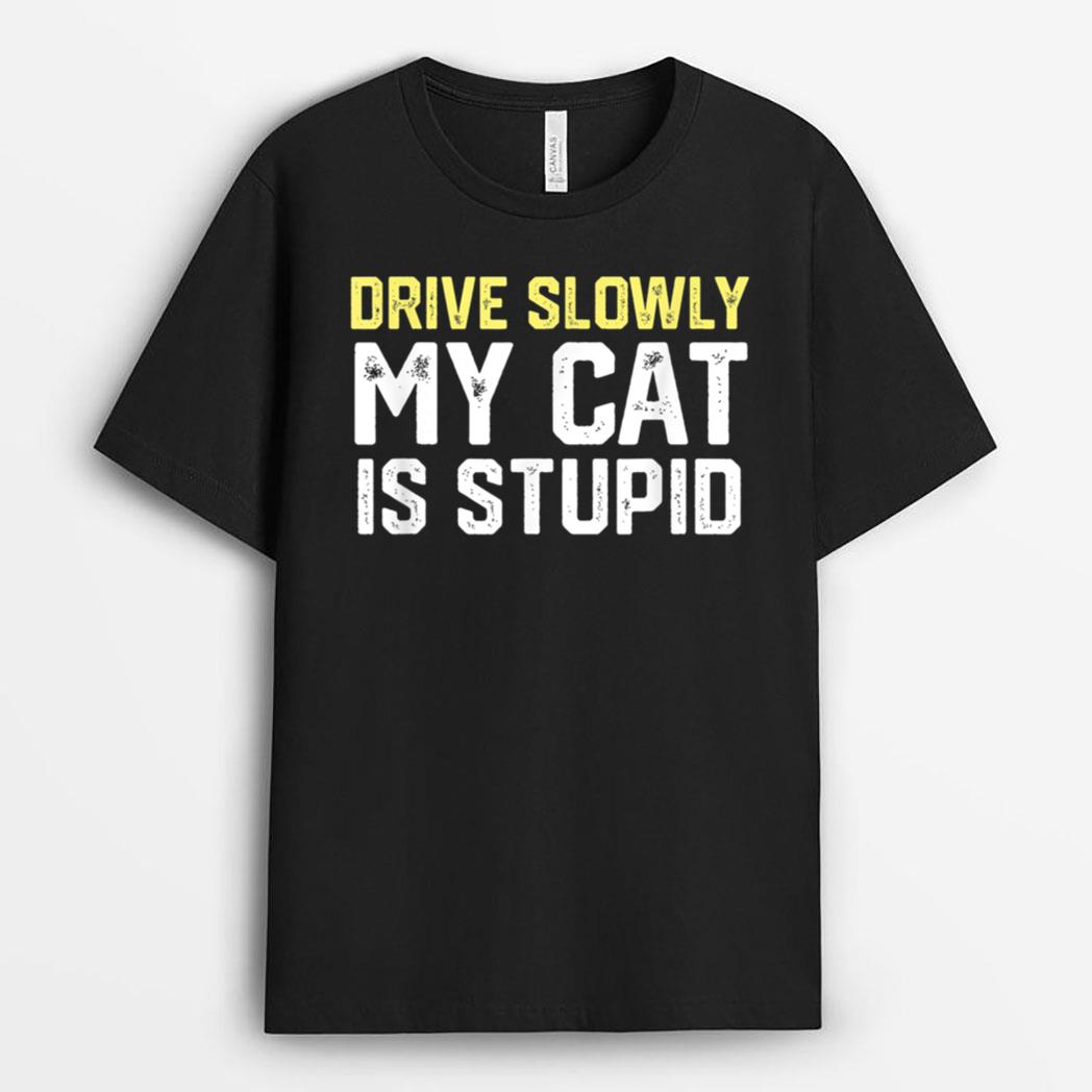 Drive Slowly My Cat Is Stupid Funny Cat Lover Joke T-Shirt