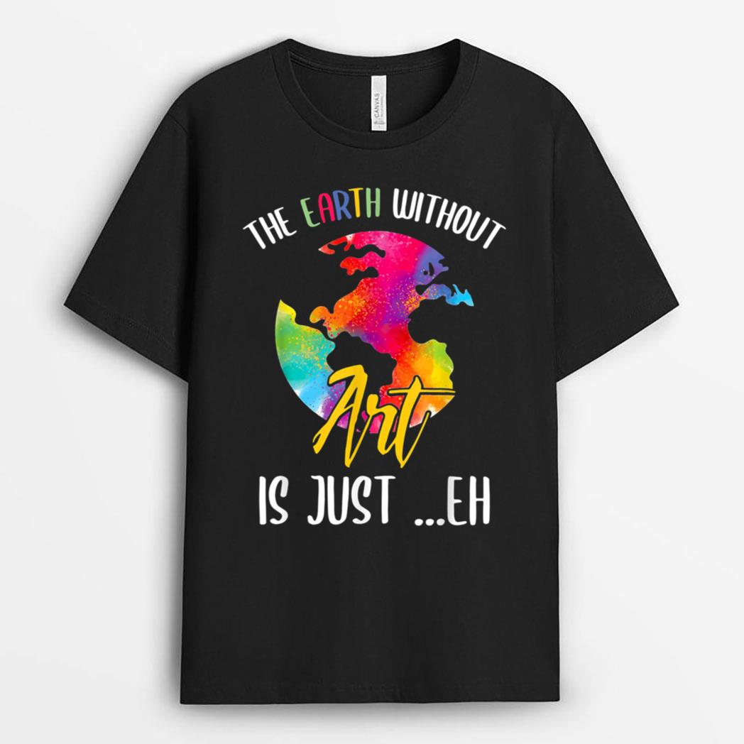 Earth Without Art Is Just Eh - Planet Art - Earth Day T-Shirt
