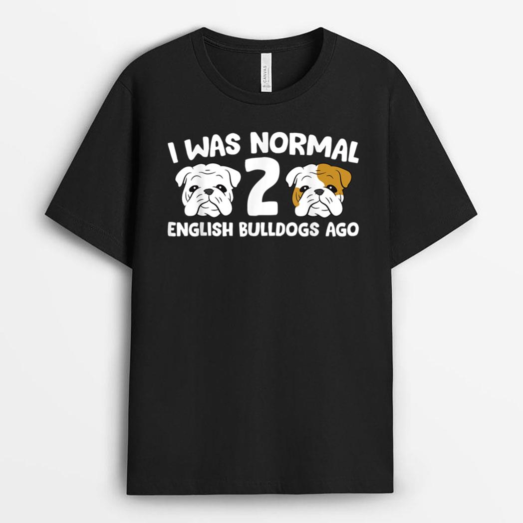 English Bulldog Pet I Was Normal 2 English Bulldogs Ago T-Shirt