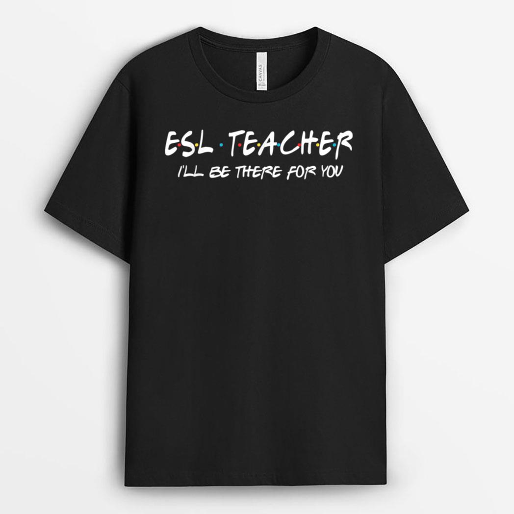 ESL Teacher I'll Be There for You Back to School Gift T-Shirt