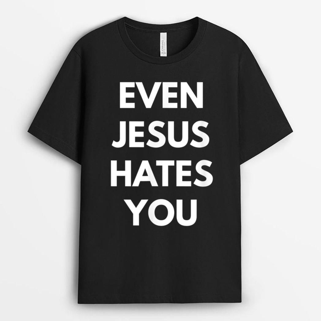 Even Jesus Hates You T-Shirt