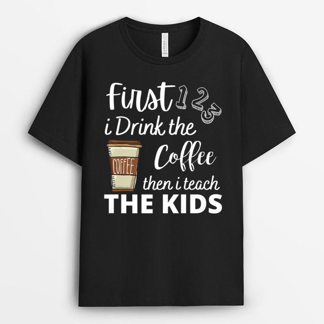 First i Drink the coffee then i teach the kids Teacher Funny T-Shirt