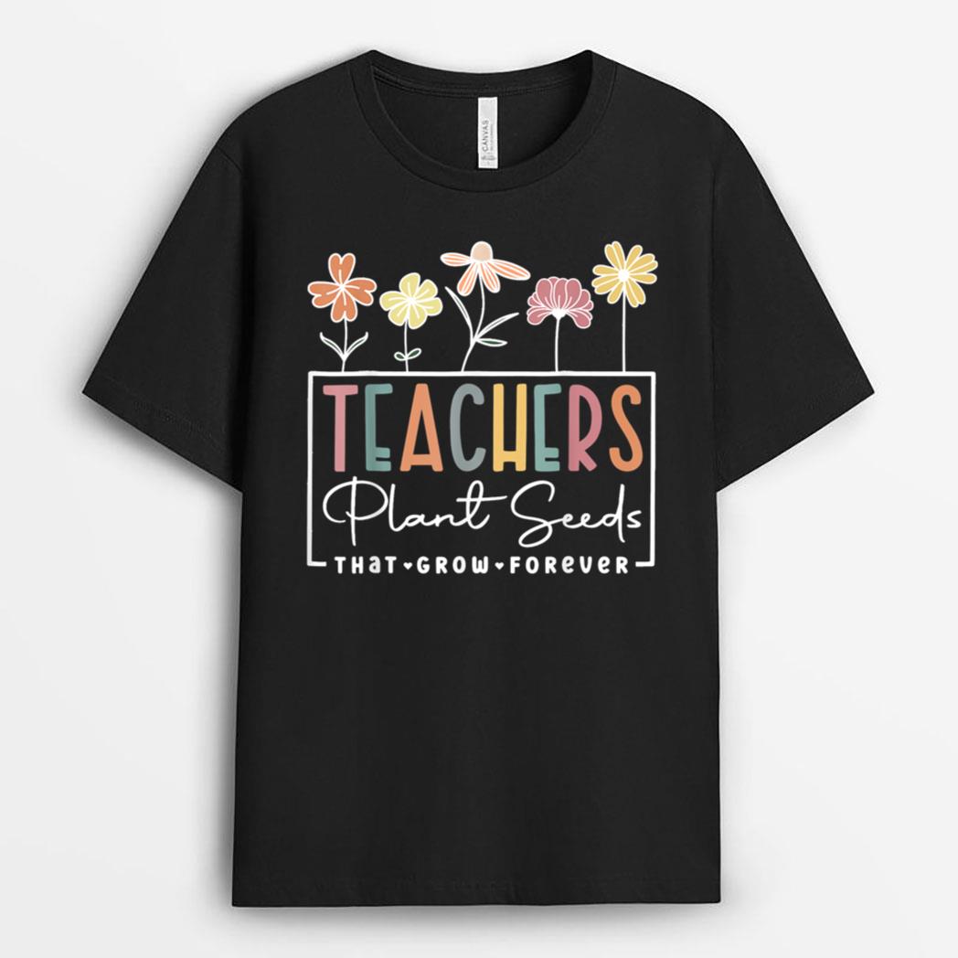 Flower Teacher Teachers Plant Seeds That Grow Forever T-Shirt