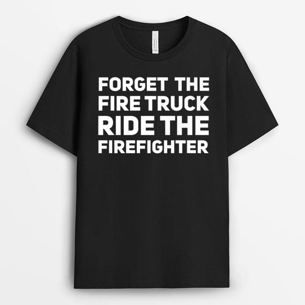 Forget The Firetruck Ride The Firefighter T-Shirt