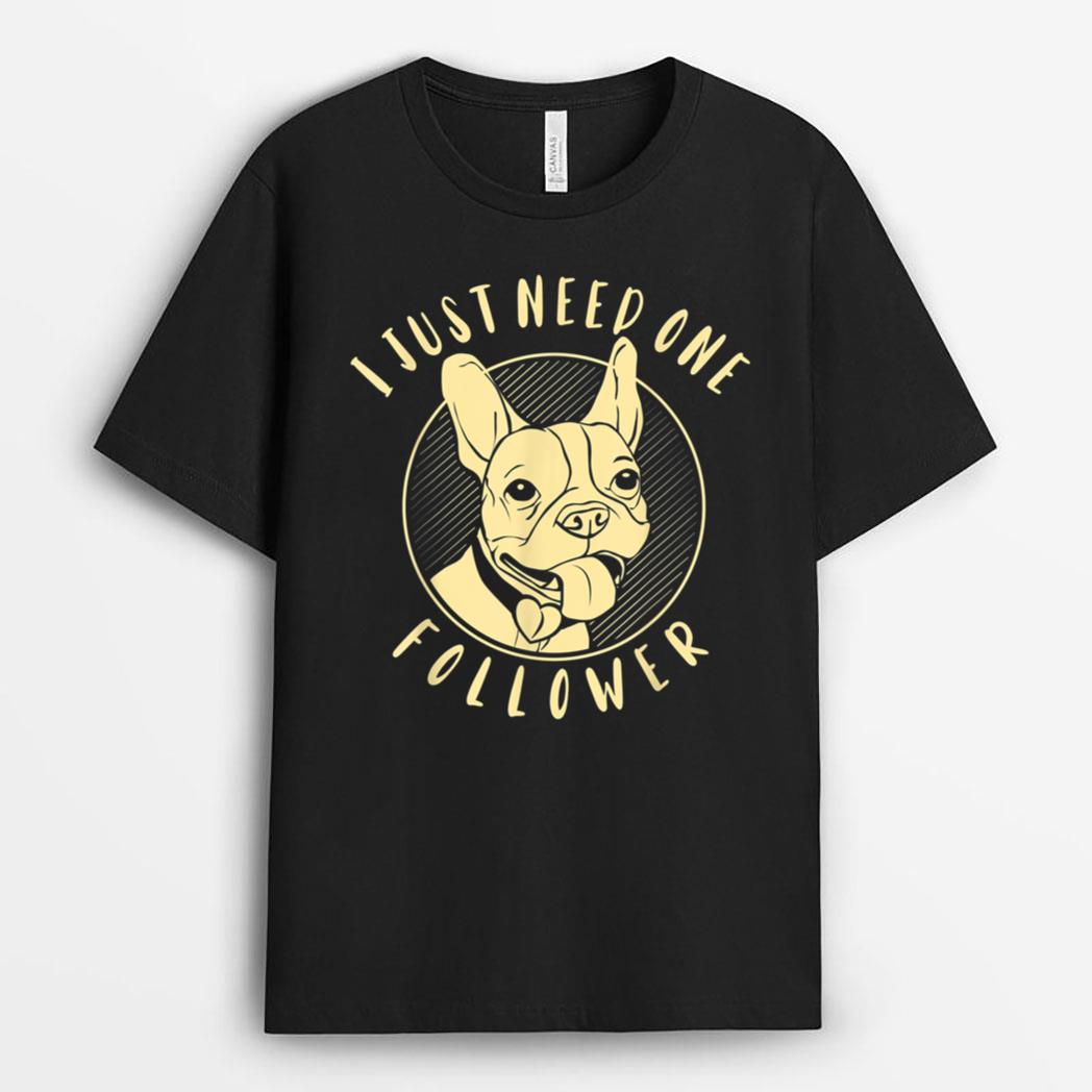 French Bulldog I Just Need One Follower T-Shirt