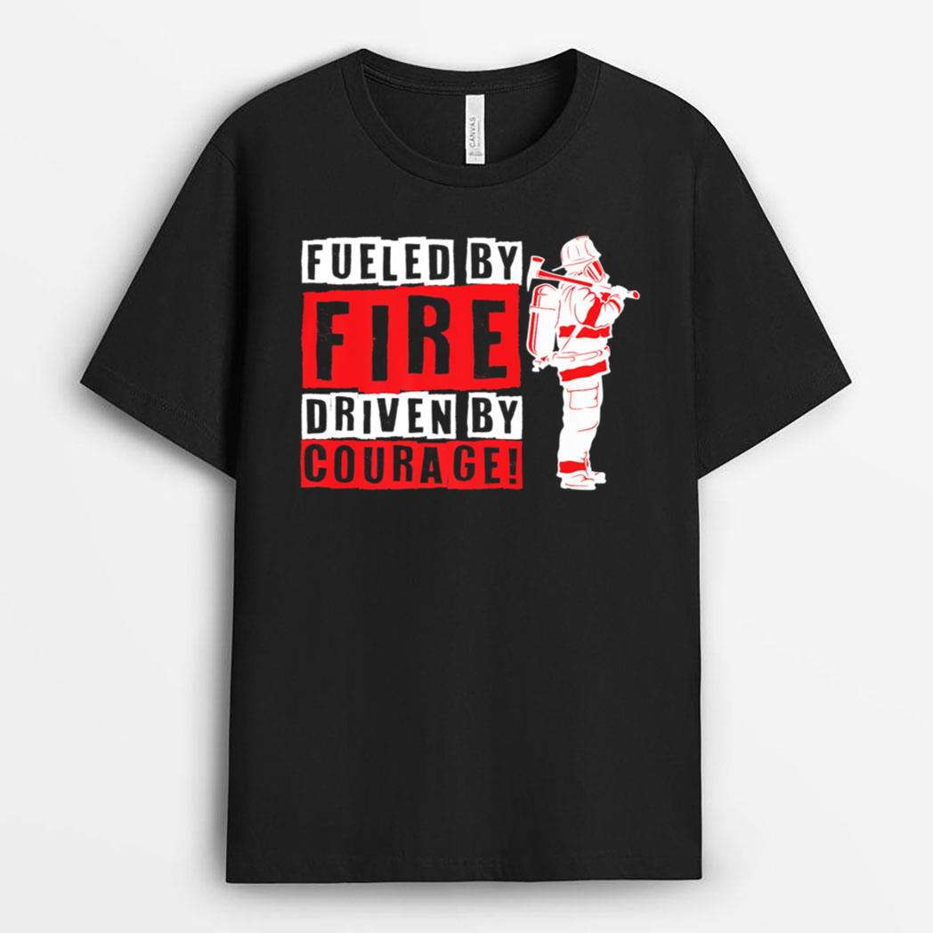 Fueled By Fire Driven By Courage Patriotic Firefighter T-Shirt