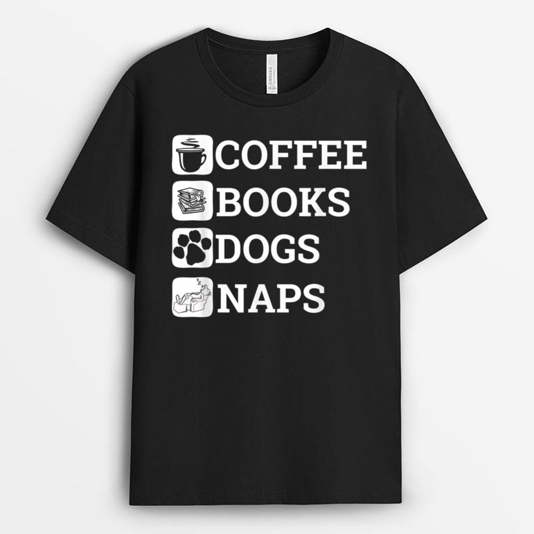 Funny All I Need Coffee Books Dogs Naps Lover T-Shirt
