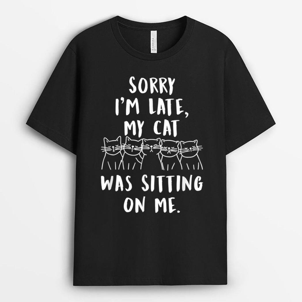 funny cat shirt sorry i'm late my cat was sitting on me meow T-Shirt