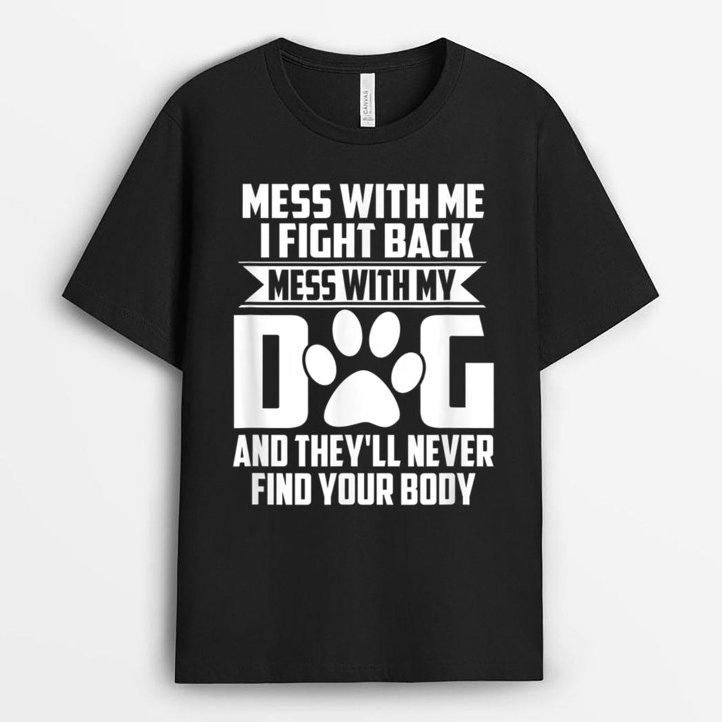 Funny Mess with My Dog They'll Never Find Your Body T-Shirt