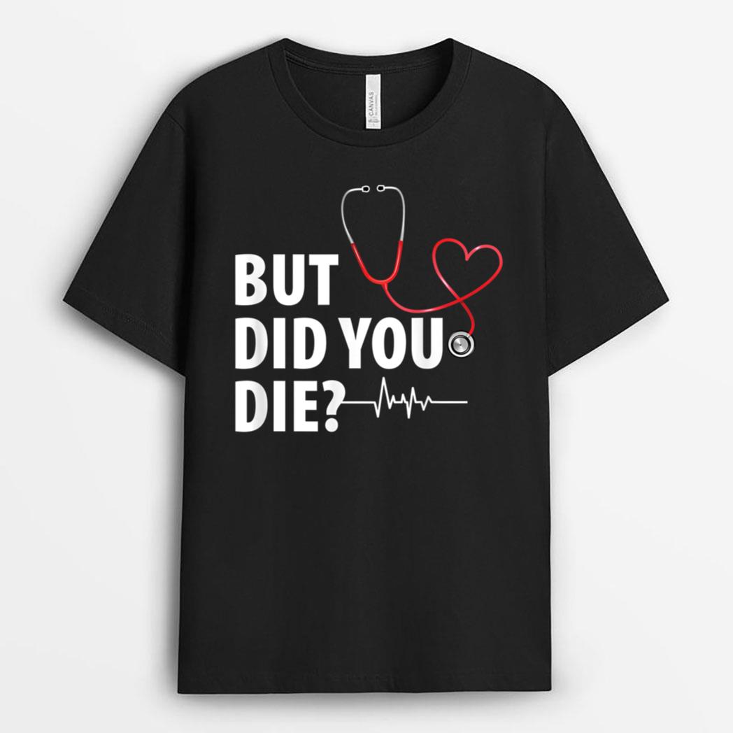Funny Nurse s, But Did You Die T-Shirt