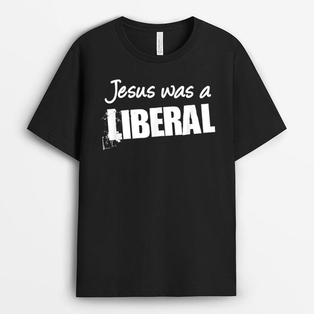 Funny Political  Jesus Was A Liberal T-Shirt