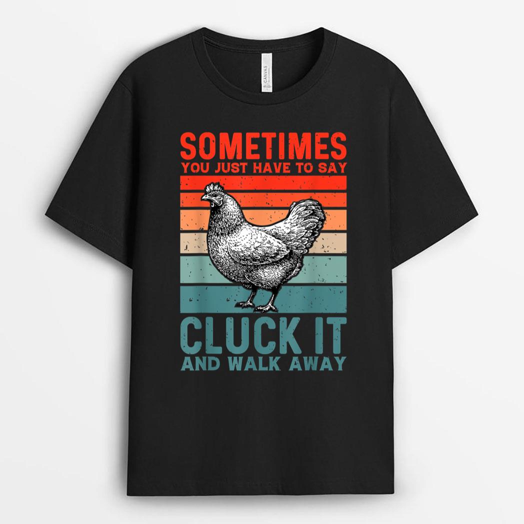 Funny Sometimes You Just Have to Say Cluck It and Walk Away T-Shirt