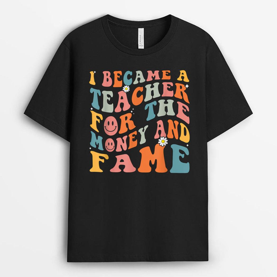 Funny Teachers, I Became A Teacher For The Money And Fame T-Shirt