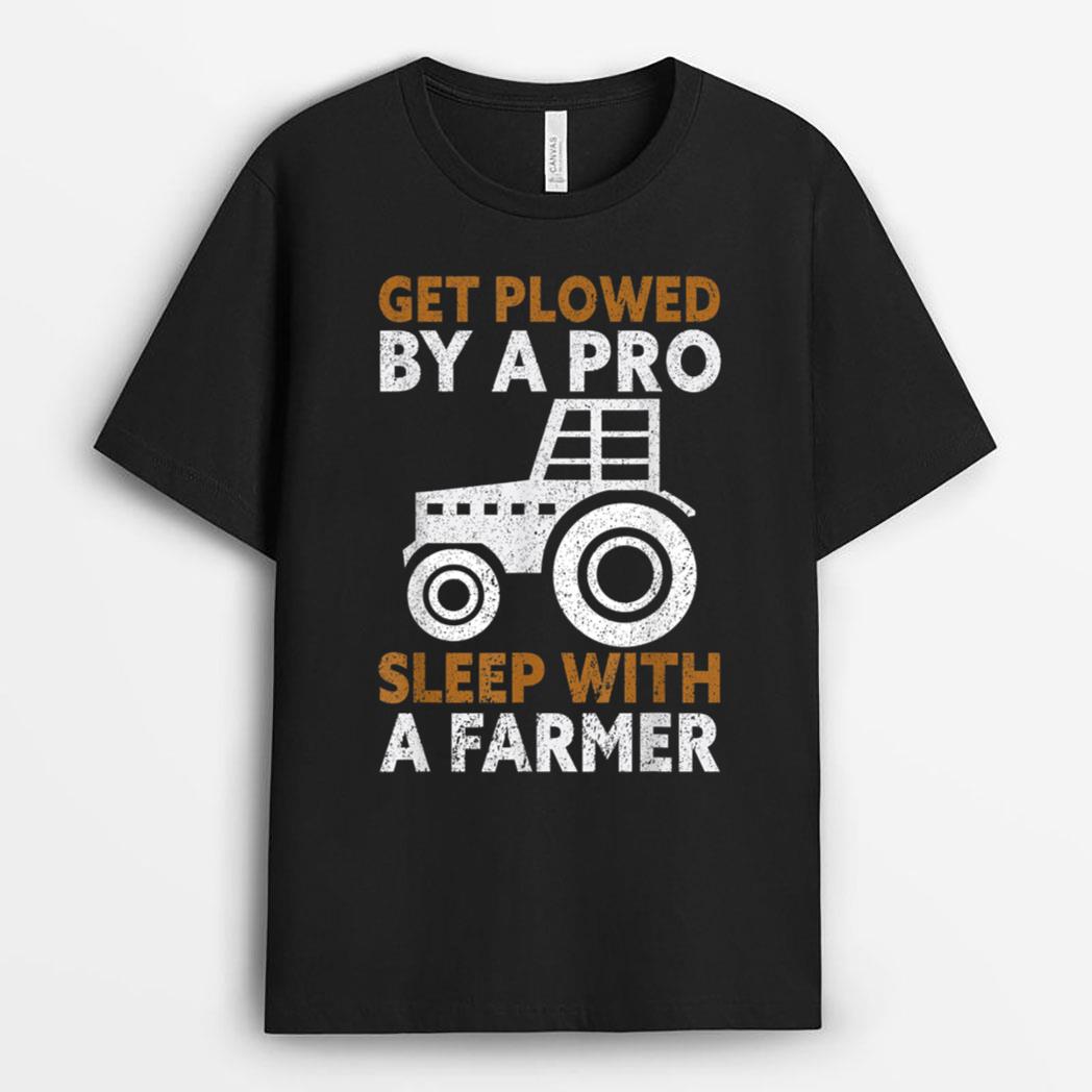 Get Plowed By A Pro. Sleep With A Farmer Lover Funny Farmer T-Shirt