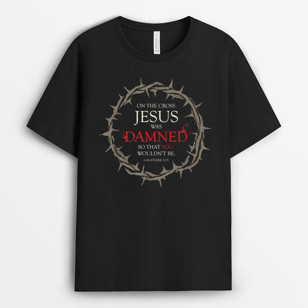 Gospel On the Cross Jesus Was Damned so that You Wouldn't Be T-Shirt