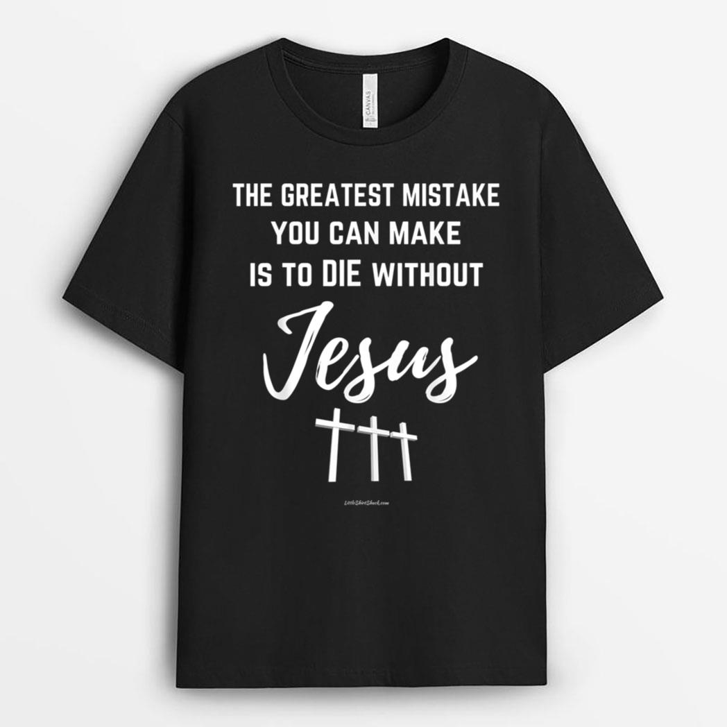 Greatest Mistake You Make Die Without Jesus T-Shirt