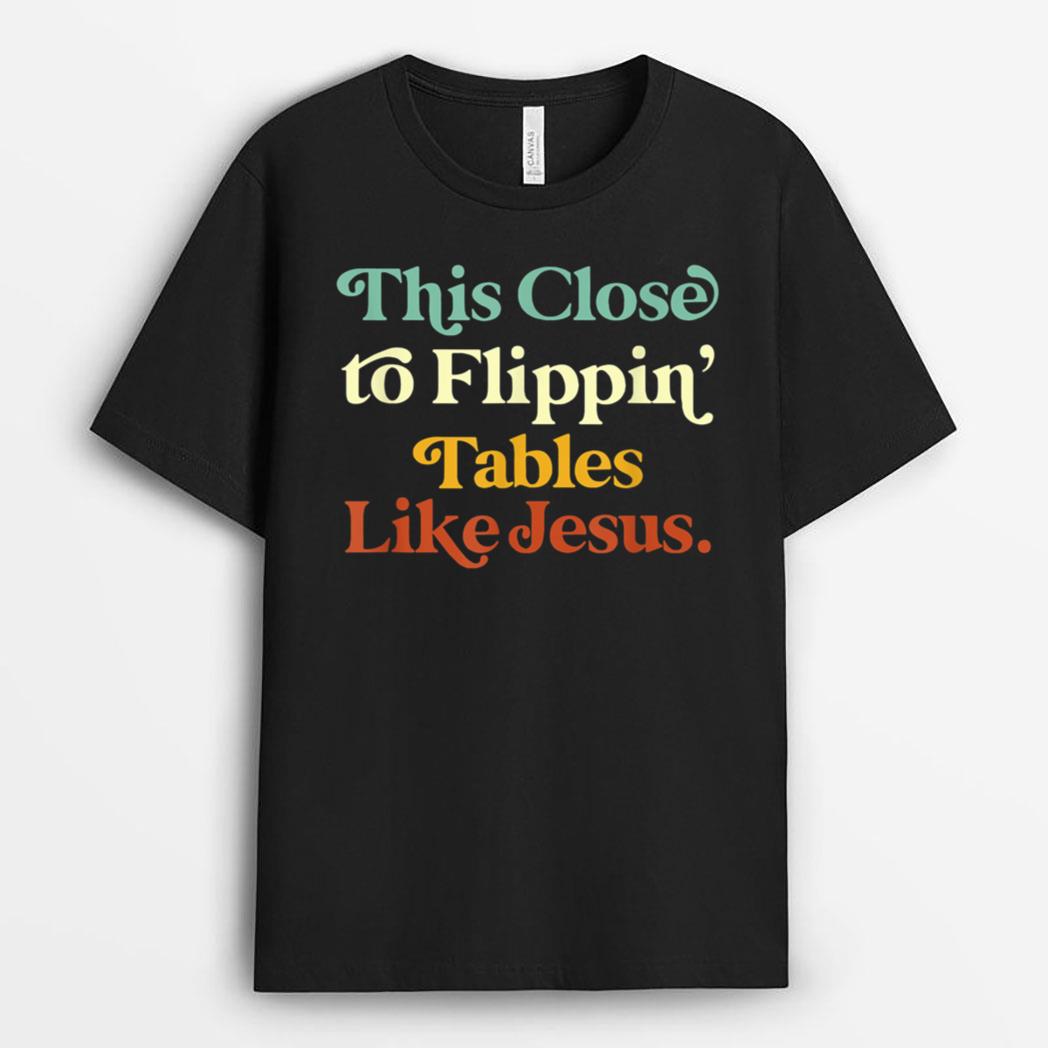 his Close To Flippin' Tables Like Jesus Funny T-Shirt