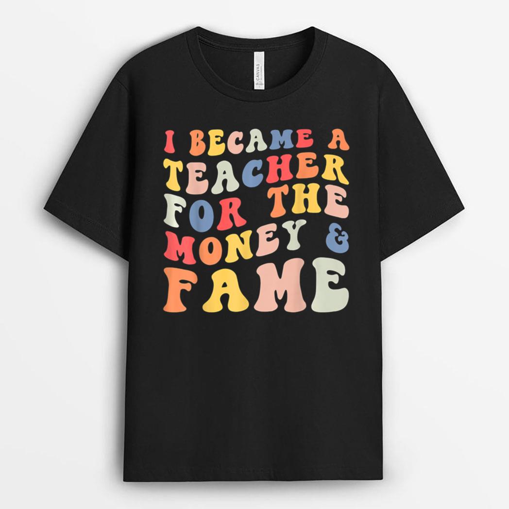 I Became A Teacher For The Money And Fame Fun Back To School T-Shirt