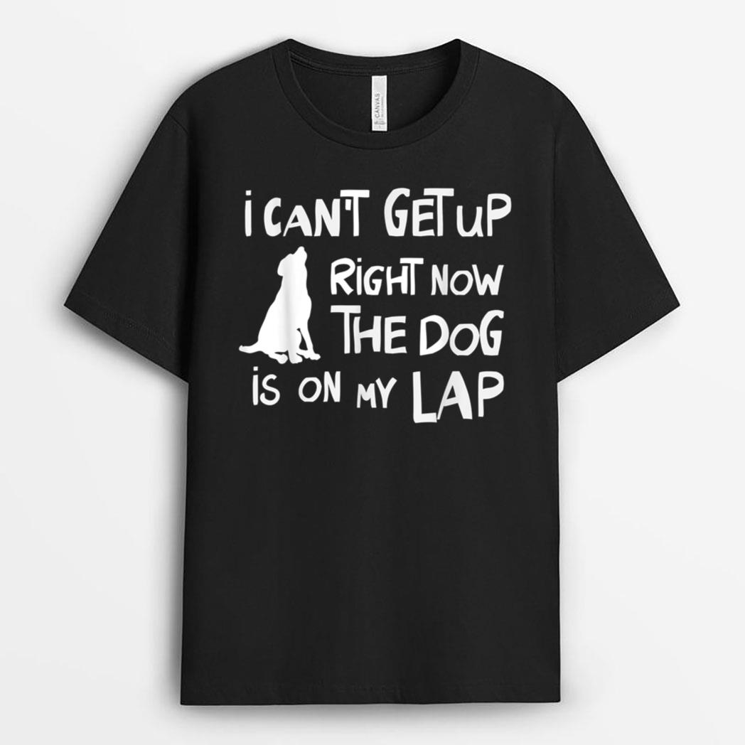 I Canu2019t Get Up Right Now The Dog Is On My Lap Dog Lovers T-Shirt