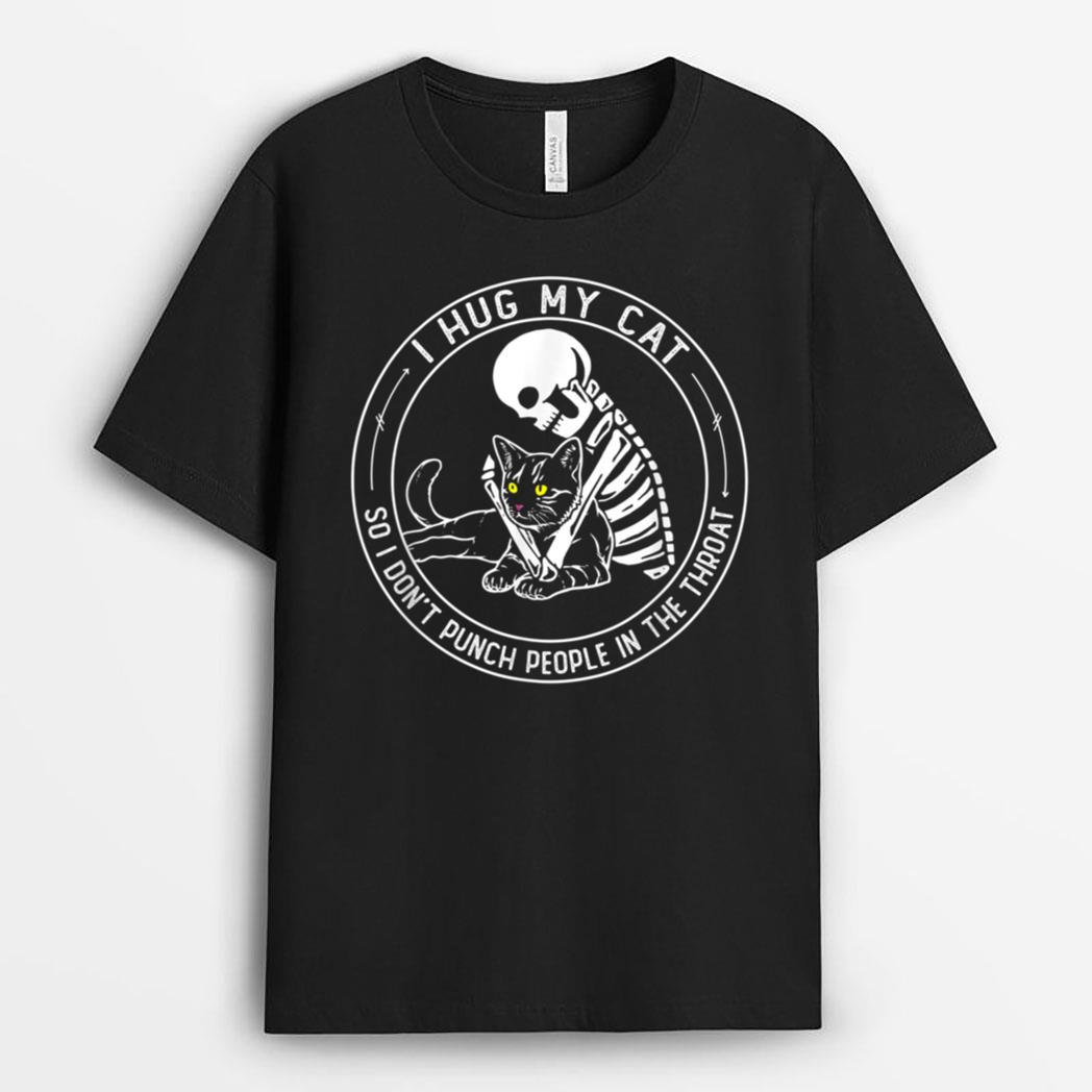 I Hug My Cat So I Don Punch People In He Hroat Skeleton T-Shirt