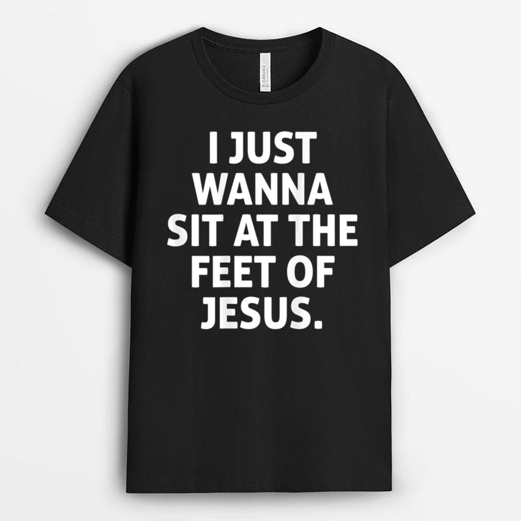 I Just Wanna Sit At The Feet Of Jesus T-Shirt