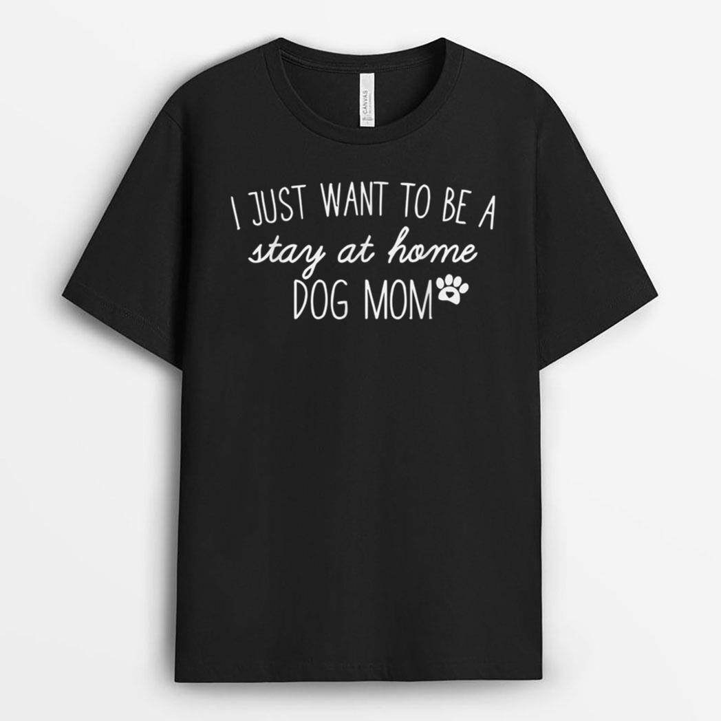 I Just Want To Be A stay at home Dog Mom T-Shirt