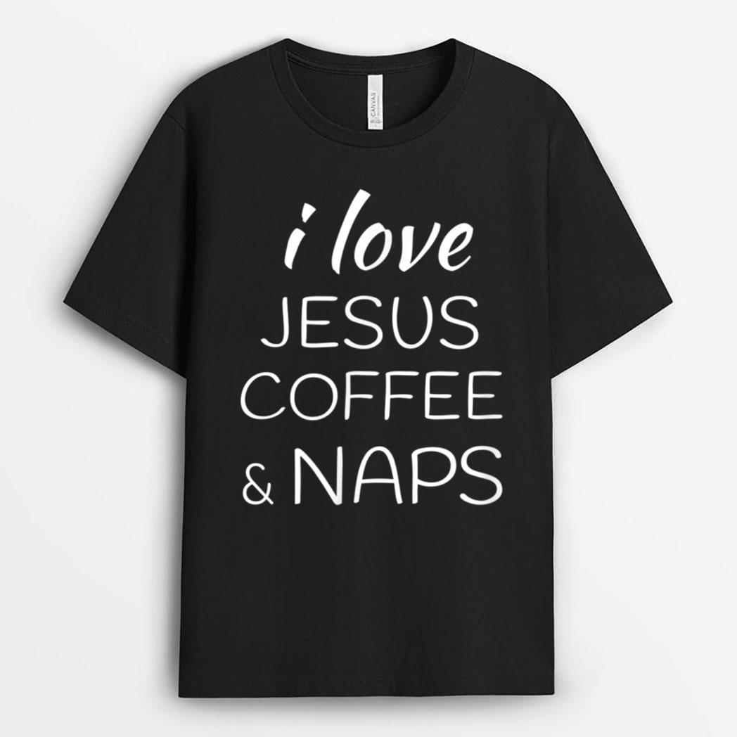 I love Coffee Jesus and Naps T-Shirt