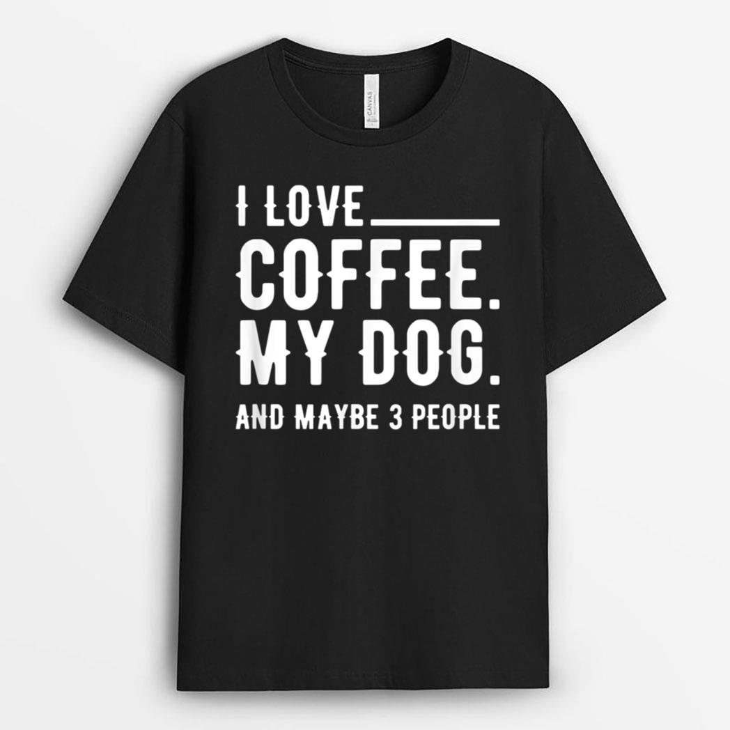 I Love Coffee My Dog And Maybe 3 People Dog Owners T-Shirt