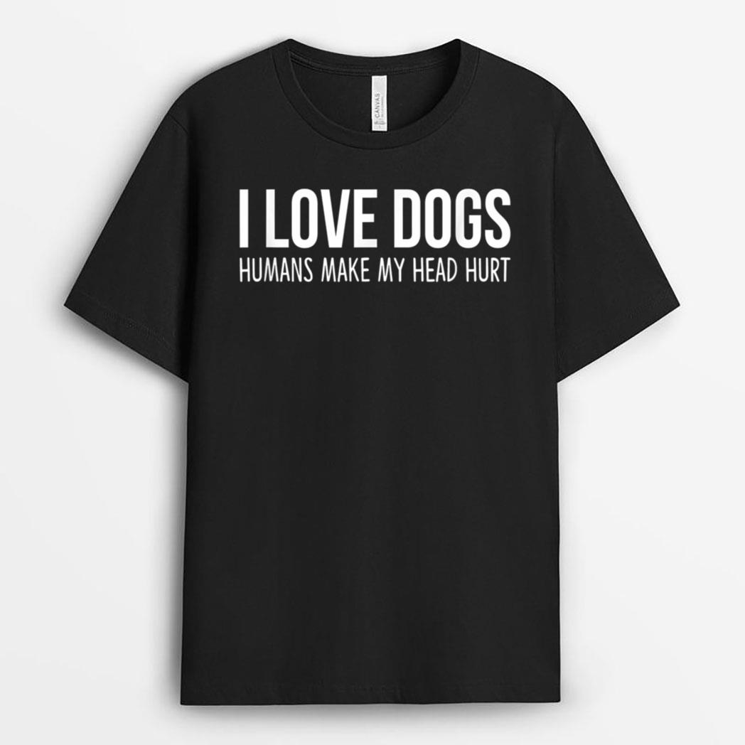 I Love Dogs - Humans Make My Head Hurt T-Shirt
