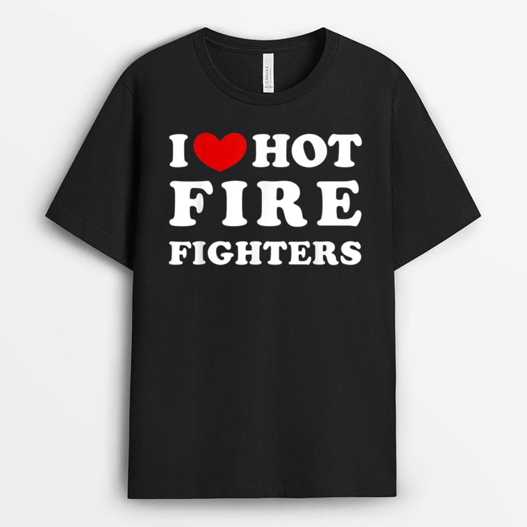I Love Hot Fire Fighters, I Heart Hot Fire Fighters T-Shirt
