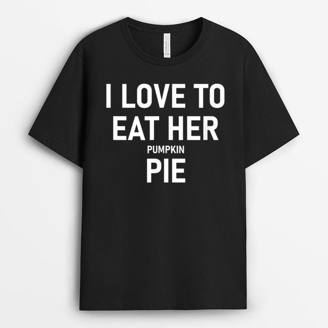 I Love To Eat Her Pumpkin Pie, Funny, Jokes, Sarcastic T-Shirt