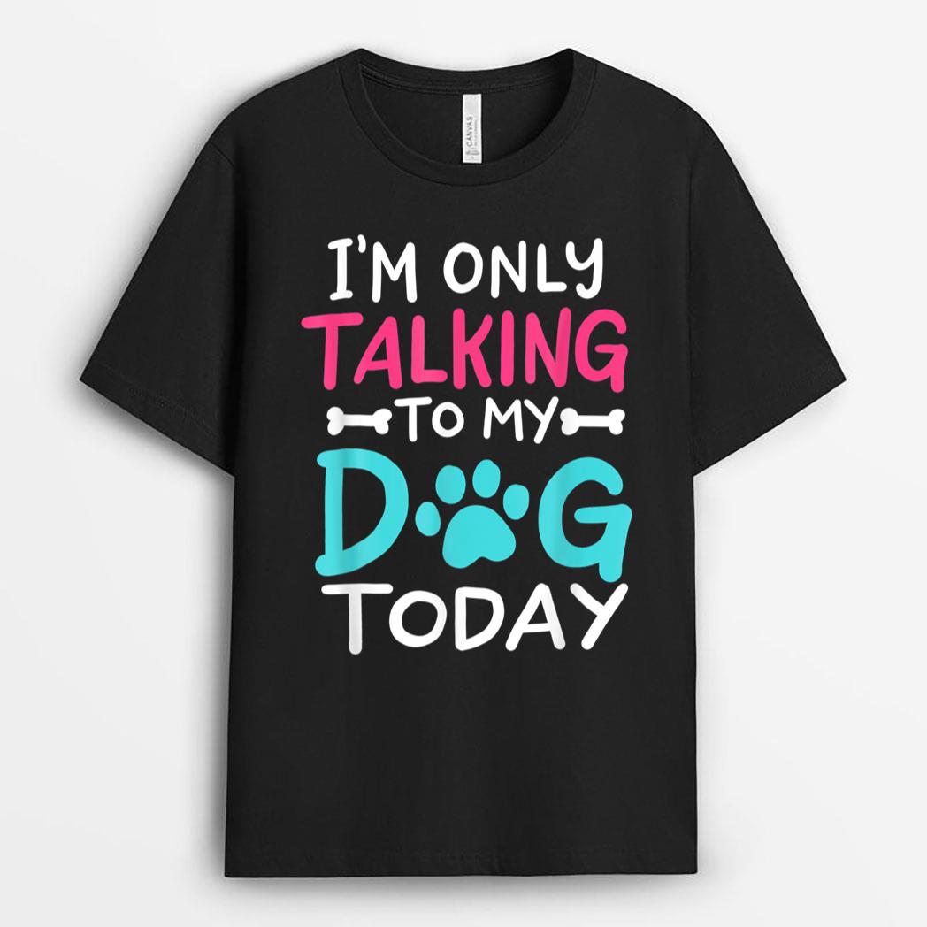I m Only Talking To My-Dog Today Funny Dog Lover Owner Gift T-Shirt