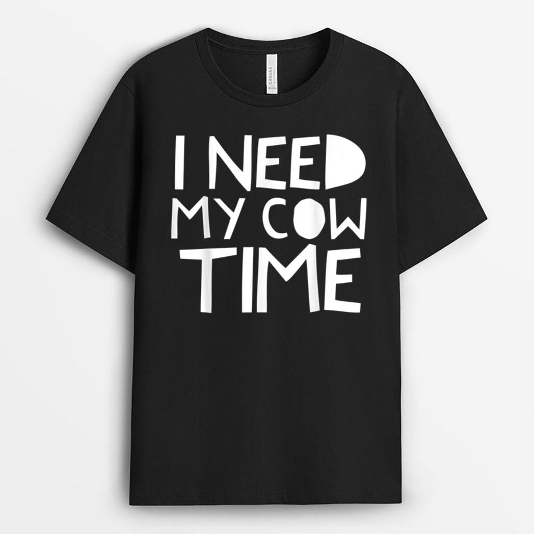 I Need My Cow Time T-Shirt