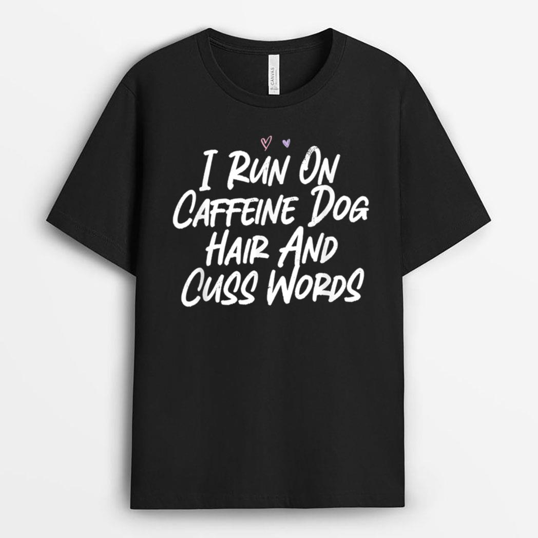 I Run On Caffeine Dog Hair And Cuss Words T-Shirt