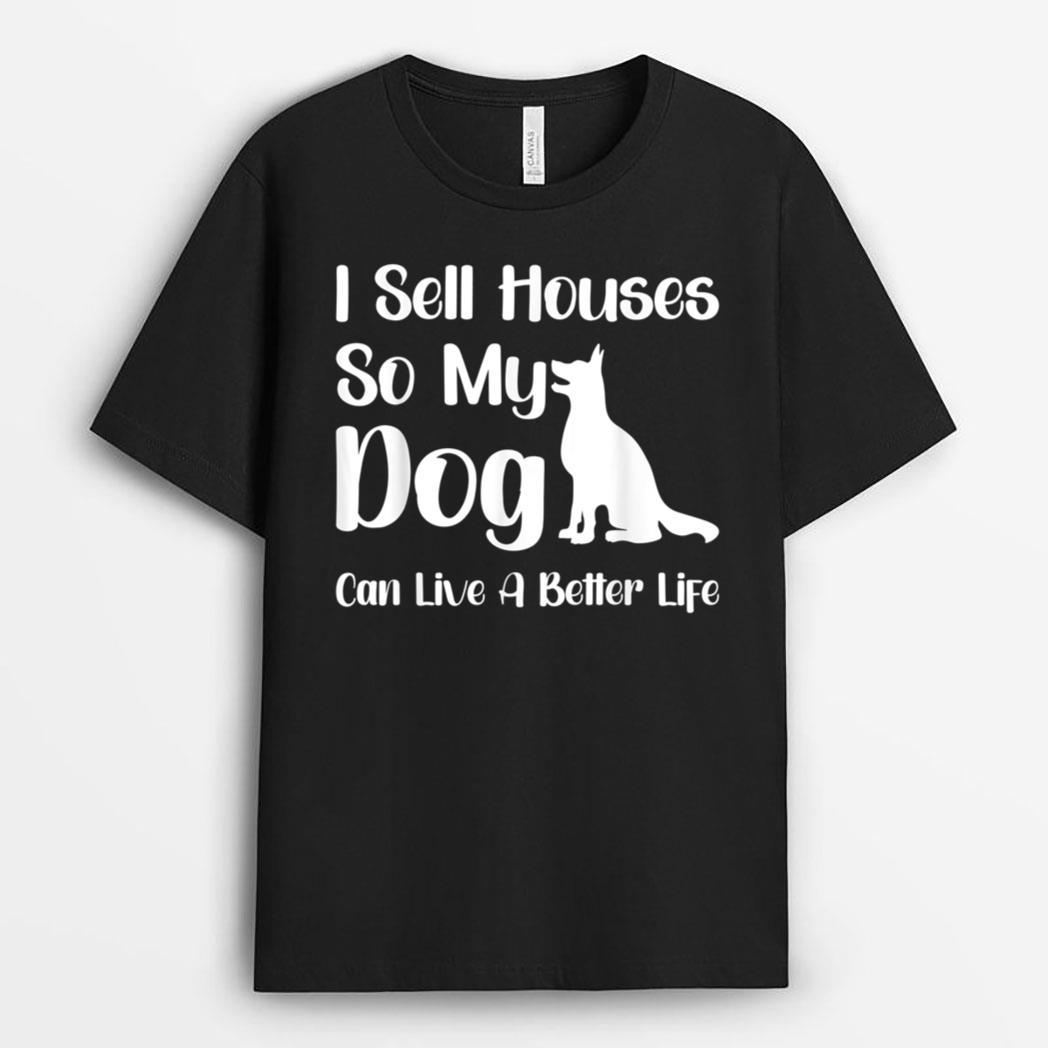 I Sell Houses So My Dog Can Live A Better Life Funny Realtor T-Shirt