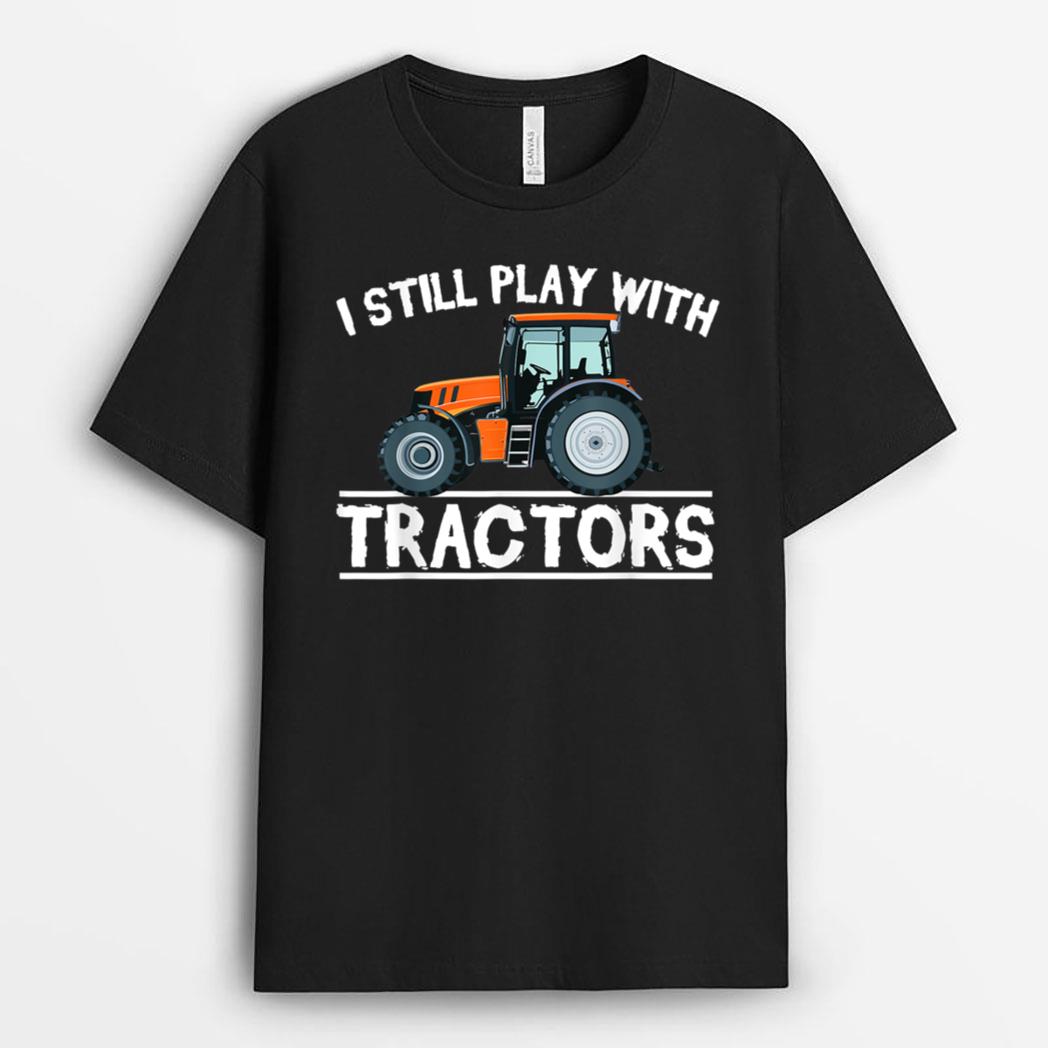 I Still Play with Tractors Funny Gift Farmer T-Shirt
