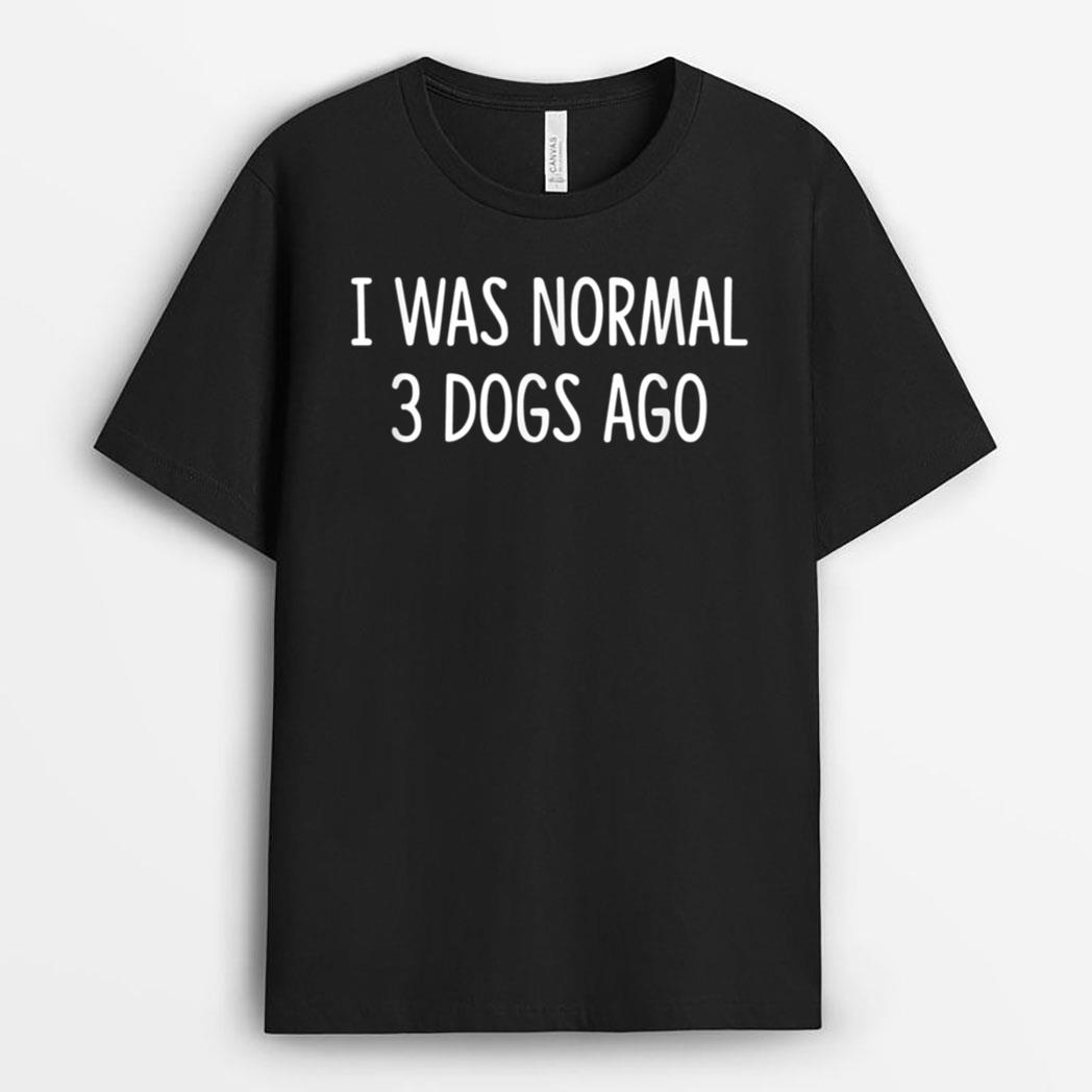 I Was Normal 3 Dogs Ago - T-Shirt