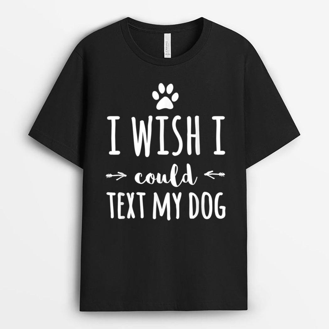 I Wish I Could Text My Dog Funny Dog Owner T-Shirt