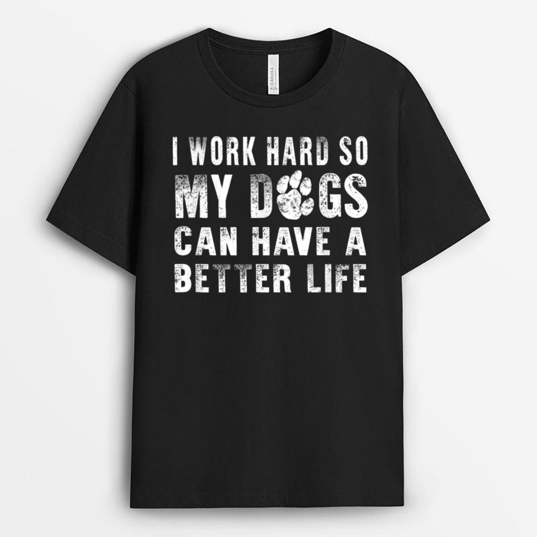 I Work Hard So My Dog Can Have A Better Life  Funny T-Shirt