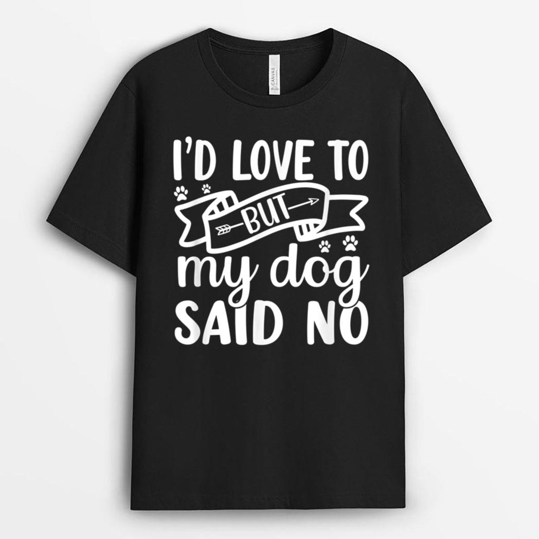 I'd Love To But My Dog Said No T-Shirt
