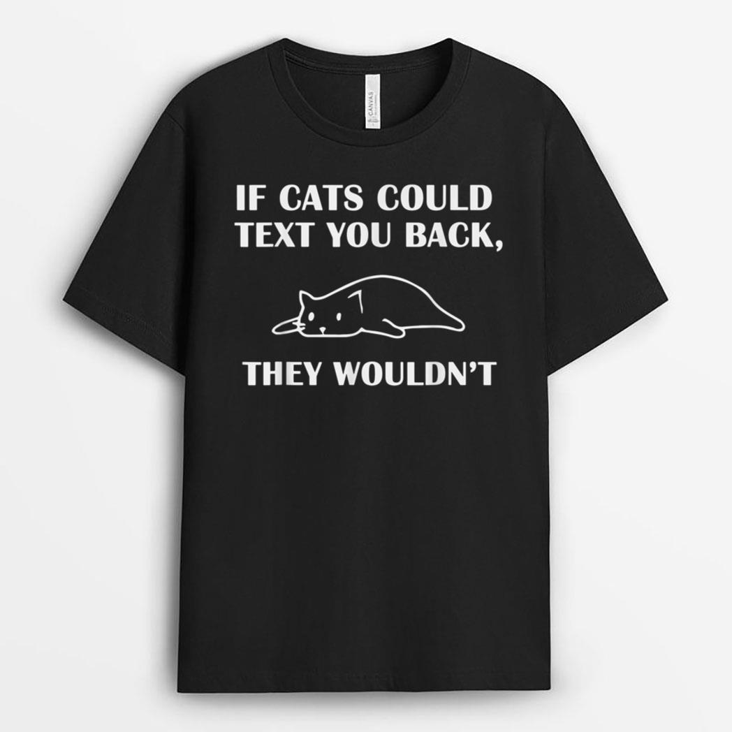 If Cats Could Text You Back They Wouldn't Cat Kitten Lovers T-Shirt