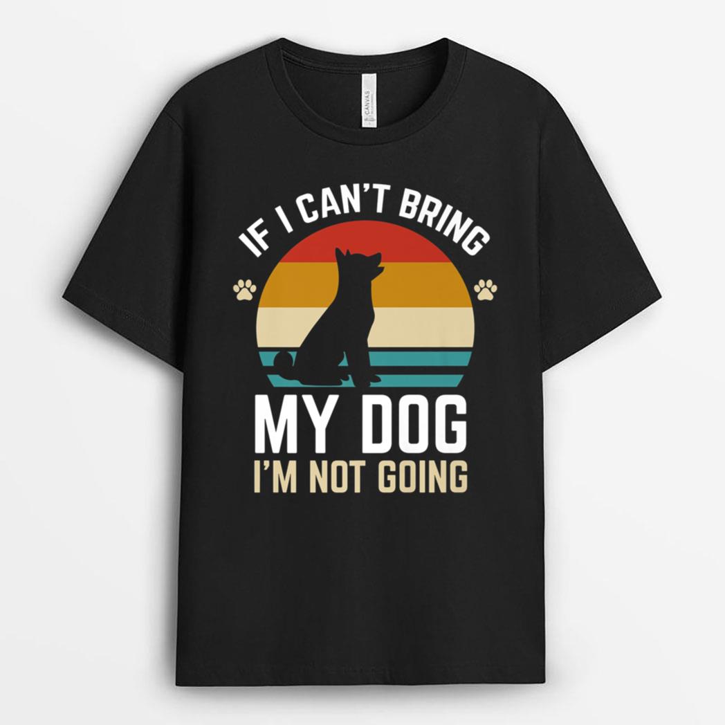 If I Can't Bring My Dog I'm Not Going Funny Dog Owner Gifts T-Shirt