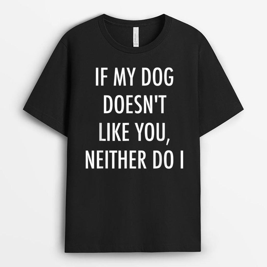 If My Dog Doesn't Like You Neither Do I T-Shirt